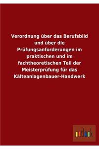 Verordnung über das Berufsbild und über die Prüfungsanforderungen im praktischen und im fachtheoretischen Teil der Meisterprüfung für das Kälteanlagenbauer-Handwerk