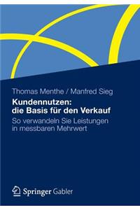 Kundennutzen: Die Basis Für Den Verkauf: So Verwandeln Sie Leistungen in Messbaren Mehrwert