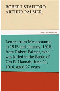 Letters from Mesopotamia in 1915 and January, 1916, from Robert Palmer, Who Was Killed in the Battle of Um El Hannah, June 21, 1916, Aged 27 Years