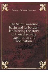 The Saint Lawrence Basin and Its Border-Lands Being the Story of Their Discovery Exploration and Occupation