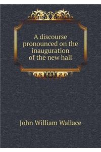 A Discourse Pronounced on the Inauguration of the New Hall