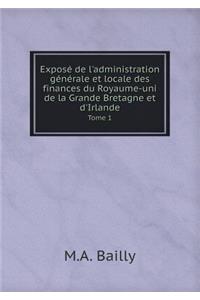 Exposé de l'Administration Générale Et Locale Des Finances Du Royaume-Uni de la Grande Bretagne Et d'Irlande Tome 1