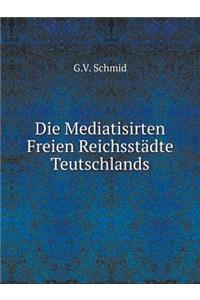 Die Mediatisirten Freien Reichsstädte Teutschlands