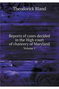 Reports of Cases Decided in the High Court of Chancery of Maryland Volume 1