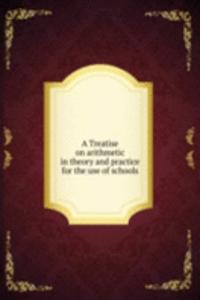 Treatise on arithmetic in theory and practice for the use of schools