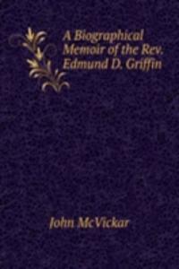 Biographical Memoir of the Rev. Edmund D. Griffin .
