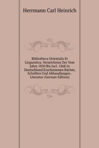 Bibliotheca Orientalis Et Linguistica. Verzeichniss Der Vom Jahre 1850 Bis Incl. 1868 In Deutschland Erschienenen Bucher, Schriften Und Abhandlungen . Literatur (German Edition)