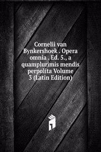 Cornelii van Bynkershoek . Opera omnia . Ed. 5., a quamplurimis mendis perpolita Volume 3 (Latin Edition)