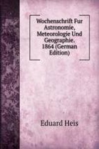 Wochenschrift Fur Astronomie, Meteorologie Und Geographie. 1864 (German Edition)