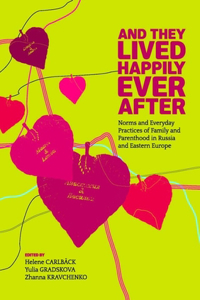 And They Lived Happily Ever After: Norms and Everyday Practices of Family and Parenthood in Russia and Eastern Europe