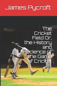 The Cricket Field Or, the History and Science of the Game of Cricket