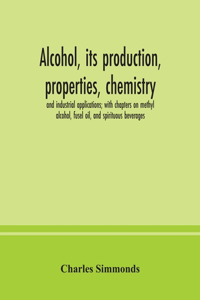 Alcohol, its production, properties, chemistry, and industrial applications; with chapters on methyl alcohol, fusel oil, and spirituous beverages