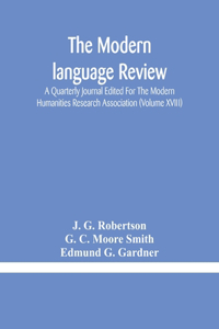 Modern language review; A Quarterly Journal Edited For The Modern Humanities Research Association (Volume XVIII)