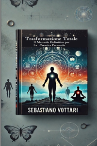 Trasformazione Totale - Il Manuale Definitivo per la Crescita Personale: Strategie Innovative e Tecniche Pratiche per Sbloccare il Tuo Potenziale e Vivere una Vita Straordinaria