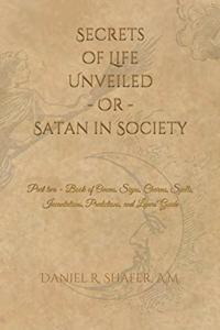 Secrets of Life Unveiled - Or - Satan in Society: Part two - Book of Omens, Signs, Charms, Spells, Incantations, Predictions, and Lovers' Guide