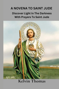 Novena to Saint Jude: Discover Light In The Darkness With Prayers to Saint Jude, The Patron Of Hope