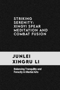 Striking Serenity: Xingyi Spear Meditation and Combat Fusion: Balancing Tranquility and Ferocity in Martial Arts