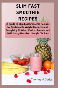 Slim Fast Smoothie Recipes: A Guide to Slim Fast Smoothie Recipes for Sustainable Weight Management, Energizing Nutrient-Packed Blends, and Deliciously Healthy Lifestyle Choice