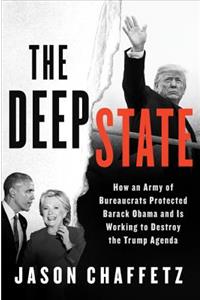 The Deep State: How an Army of Bureaucrats Protected Barack Obama and Is Working to Destroy the Trump Agenda