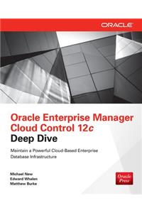 Oracle Enterprise Manager Cloud Control 12c Deep Dive: Cloud Control 12c Deep Dive