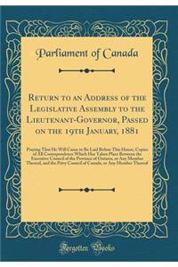 Return to an Address of the Legislative Assembly to the Lieutenant-Governor, Passed on the 19th January, 1881: Praying That He Will Cause to Be Laid Before This House, Copies of All Correspondence Which Has Taken Place Between the Executive Council