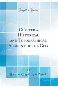 Chester a Historical and Topographical Account of the City (Classic Reprint)