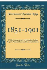 1851-1901: Fiftieth Anniversary of Meridian Lodge No; 77, Ancient Free and Accepted Masons (Classic Reprint): Fiftieth Anniversary of Meridian Lodge No; 77, Ancient Free and Accepted Masons (Classic Reprint)