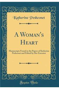 A Woman's Heart: Manuscripts Found in the Papers of Katherine Peshconet and Edited by Her Executor (Classic Reprint)