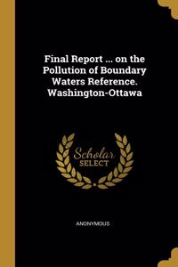 Final Report ... on the Pollution of Boundary Waters Reference. Washington-Ottawa