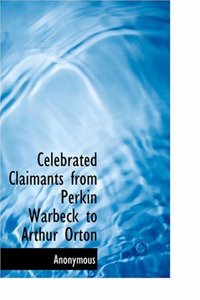 Celebrated Claimants from Perkin Warbeck to Arthur Orton