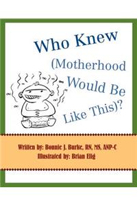 Who Knew (Motherhood Would Be Like This)?