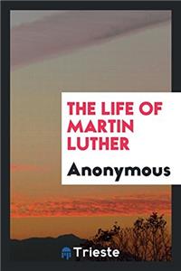 THE LIFE OF MARTIN LUTHER