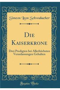 Die Kaiserkrone: Drei Predigten bei Allerhöchsten Veranlassungen Gehalten (Classic Reprint)