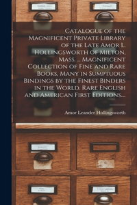 Catalogue of the Magnificent Private Library of the Late Amor L. Hollingsworth of Milton, Mass. ... Magnificent Collection of Fine and Rare Books, Many in Sumptuous Bindings by the Finest Binders in the World. Rare English and American First Editio