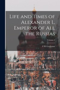 Life and Times of Alexander I., Emperor of all the Russias; Volume 2