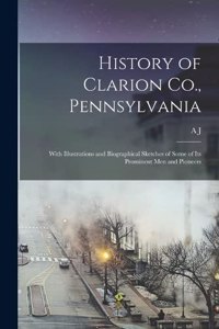 History of Clarion Co., Pennsylvania; With Illustrations and Biographical Sketches of Some of its Prominent men and Pioneers