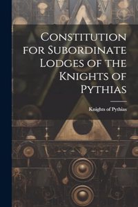 Constitution for Subordinate Lodges of the Knights of Pythias [microform]