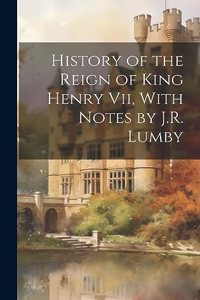 History of the Reign of King Henry Vii, With Notes by J.R. Lumby