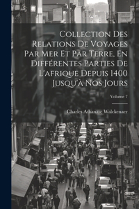 Collection Des Relations De Voyages Par Mer Et Par Terre, En Différentes Parties De L'afrique Depuis 1400 Jusqu'à Nos Jours; Volume 7