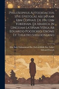 Philosophus Autodidactus Sive Epistolae Abi Jafaar Ebn Cophail De Hai Ebn Yokdhan. Ex Arabica In Linguam Latinam Versa Ab Eduardo Pocockio, Oxonii Et Theatro Sheldoniano