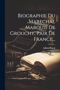 Biographie Du Marechal Marquis De Grouchy, Pair De France...