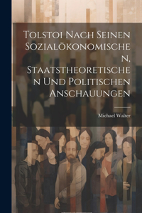 Tolstoi Nach Seinen Sozialökonomischen, Staatstheoretischen Und Politischen Anschauungen