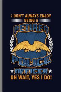 I don't Always Enjoy Being a Retired Police Officer Oh wait, Yes I Do!