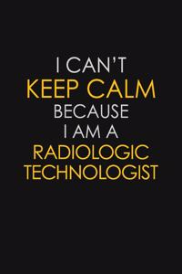 I Can't Keep Calm Because I Am A Radiologic Technologist