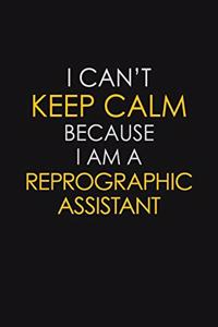 I Can't Keep Calm Because I Am A Reprographic Assistant