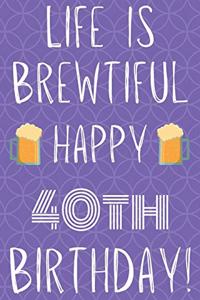 Life Is Brewtiful Happy 40th Birthday