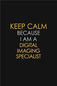 Keep Calm Because I Am A Digital Imaging Specialist