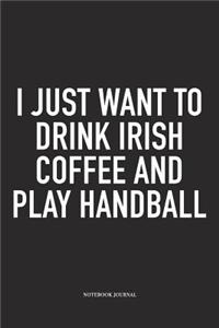 I Just Want To Drink Irish Coffee And Play Handball