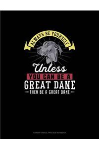 Always Be Yourself Unless You Can Be A Great Dane Then Be A Great Dane