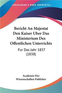 Bericht An Majestat Den Kaiser Uber Das Ministerium Des Offentlichen Unterrichts: Fur Das Jahr 1837 (1838)